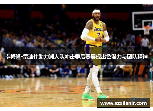 卡梅隆·雷迪什助力湖人队冲击季后赛展现出色潜力与团队精神