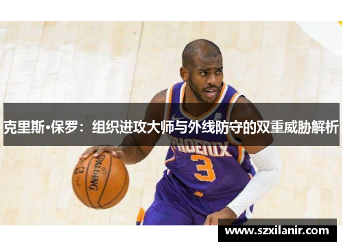 克里斯·保罗：组织进攻大师与外线防守的双重威胁解析