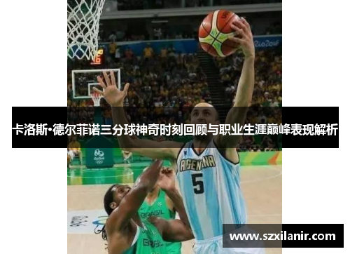 卡洛斯·德尔菲诺三分球神奇时刻回顾与职业生涯巅峰表现解析