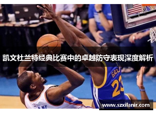 凯文杜兰特经典比赛中的卓越防守表现深度解析