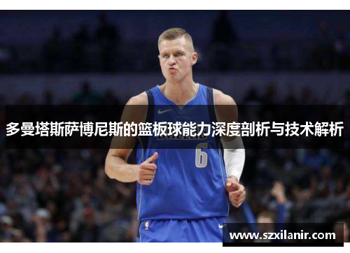 多曼塔斯萨博尼斯的篮板球能力深度剖析与技术解析