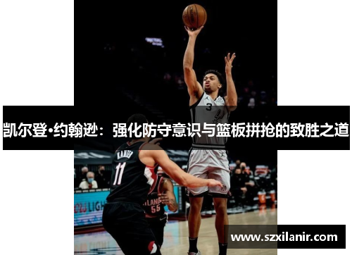 凯尔登·约翰逊：强化防守意识与篮板拼抢的致胜之道