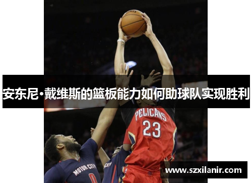 安东尼·戴维斯的篮板能力如何助球队实现胜利