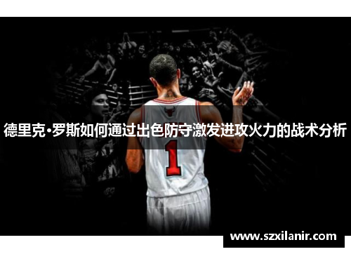 德里克·罗斯如何通过出色防守激发进攻火力的战术分析