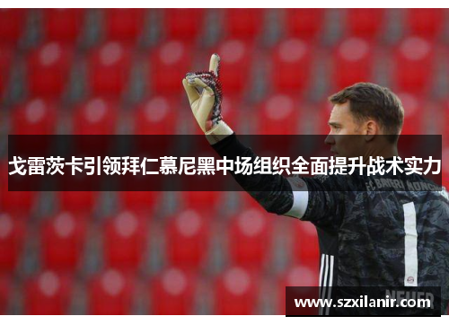 戈雷茨卡引领拜仁慕尼黑中场组织全面提升战术实力