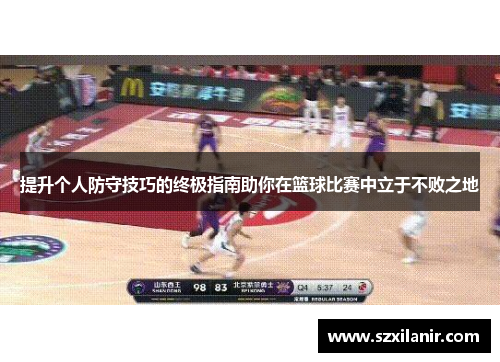 提升个人防守技巧的终极指南助你在篮球比赛中立于不败之地