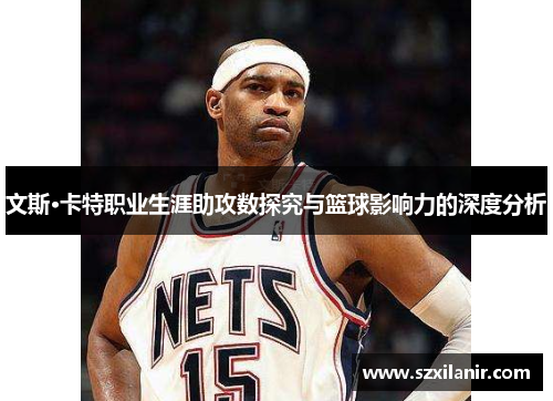 文斯·卡特职业生涯助攻数探究与篮球影响力的深度分析