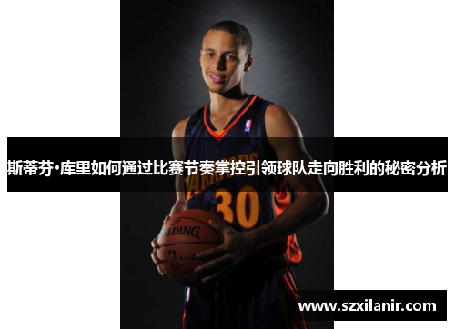 斯蒂芬·库里如何通过比赛节奏掌控引领球队走向胜利的秘密分析