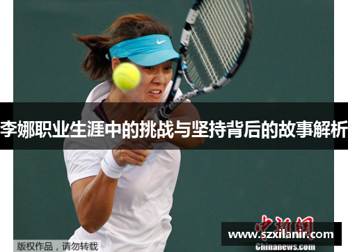 李娜职业生涯中的挑战与坚持背后的故事解析