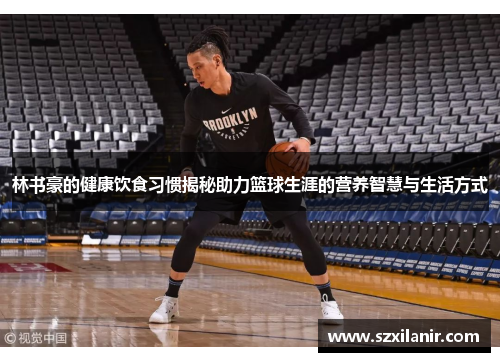 林书豪的健康饮食习惯揭秘助力篮球生涯的营养智慧与生活方式