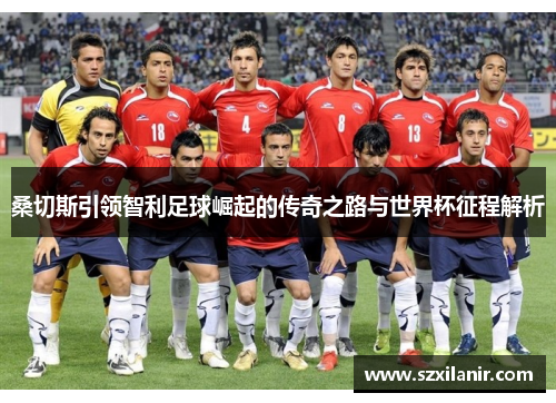 桑切斯引领智利足球崛起的传奇之路与世界杯征程解析