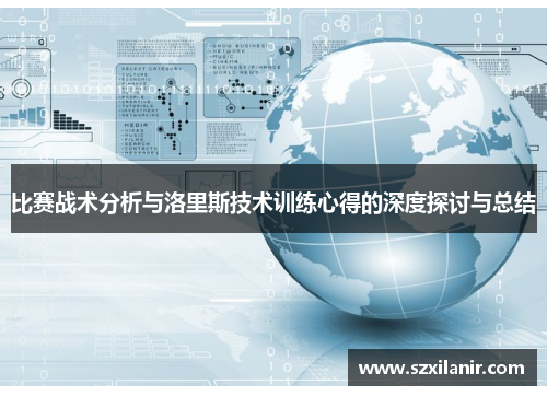 比赛战术分析与洛里斯技术训练心得的深度探讨与总结