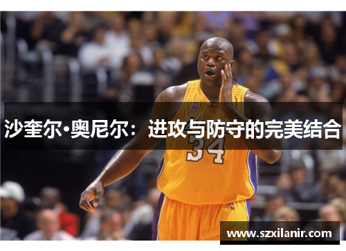 沙奎尔·奥尼尔：进攻与防守的完美结合
