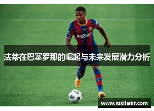 法蒂在巴塞罗那的崛起与未来发展潜力分析