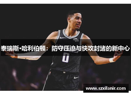 泰瑞斯·哈利伯顿：防守压迫与快攻封堵的新中心