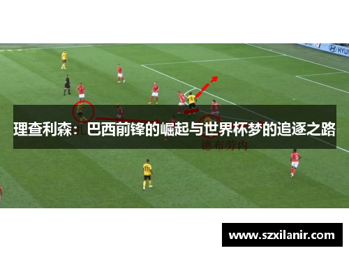 理查利森：巴西前锋的崛起与世界杯梦的追逐之路