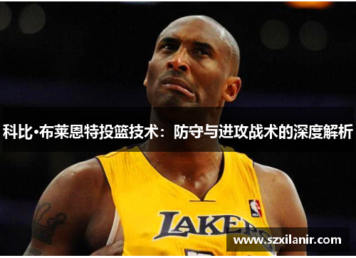 科比·布莱恩特投篮技术：防守与进攻战术的深度解析