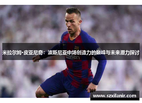 米拉尔姆·皮亚尼奇：波斯尼亚中场创造力的巅峰与未来潜力探讨