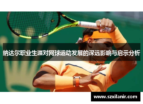 纳达尔职业生涯对网球运动发展的深远影响与启示分析