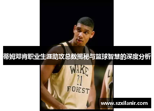 蒂姆邓肯职业生涯助攻总数揭秘与篮球智慧的深度分析