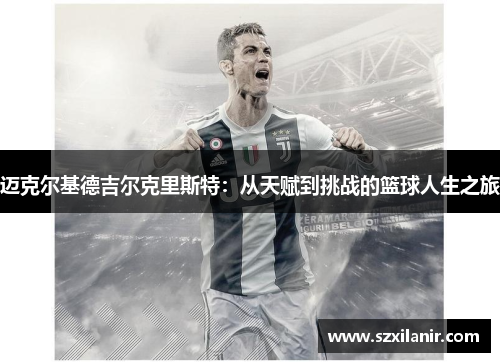 迈克尔基德吉尔克里斯特：从天赋到挑战的篮球人生之旅