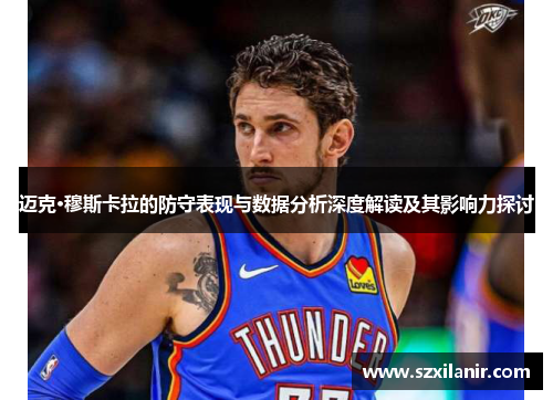 迈克·穆斯卡拉的防守表现与数据分析深度解读及其影响力探讨
