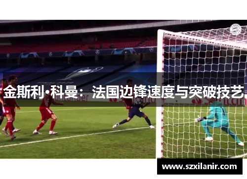 金斯利·科曼：法国边锋速度与突破技艺