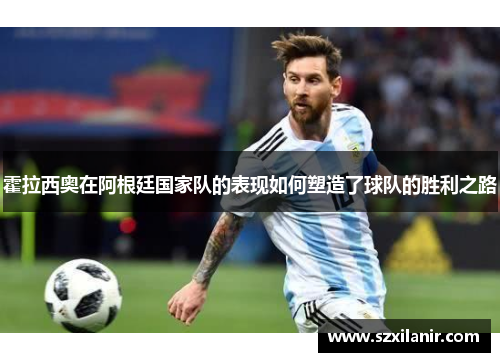 霍拉西奥在阿根廷国家队的表现如何塑造了球队的胜利之路