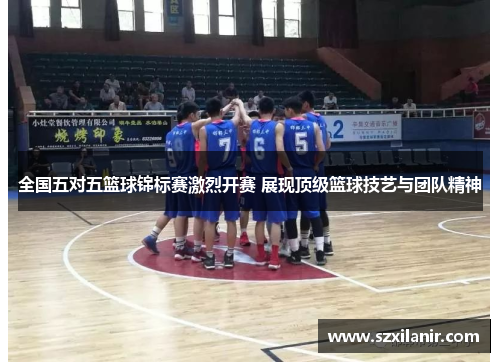 全国五对五篮球锦标赛激烈开赛 展现顶级篮球技艺与团队精神