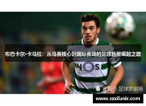 布巴卡尔·卡马拉：从马赛核心到国际赛场的足球新星崛起之路
