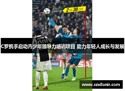 C罗携手启动青少年领导力培训项目 助力年轻人成长与发展