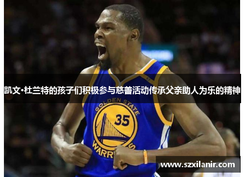 凯文·杜兰特的孩子们积极参与慈善活动传承父亲助人为乐的精神