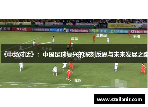 《中场对话》：中国足球复兴的深刻反思与未来发展之路