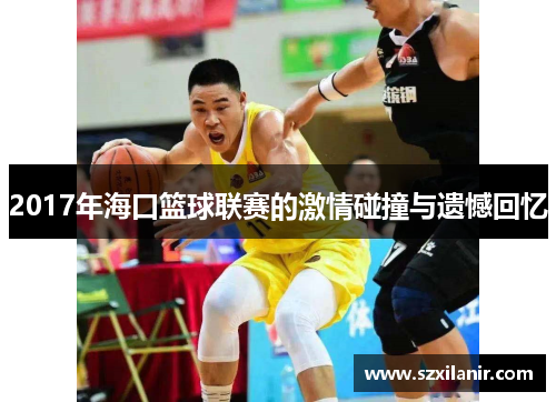 2017年海口篮球联赛的激情碰撞与遗憾回忆