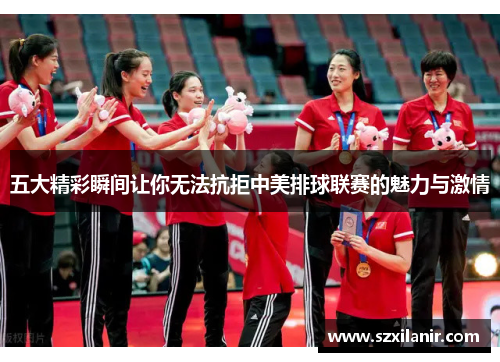 五大精彩瞬间让你无法抗拒中美排球联赛的魅力与激情