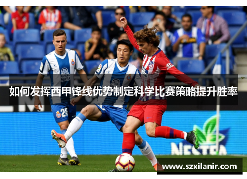 如何发挥西甲锋线优势制定科学比赛策略提升胜率