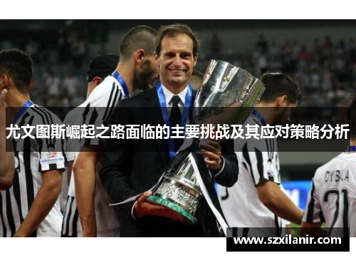 尤文图斯崛起之路面临的主要挑战及其应对策略分析