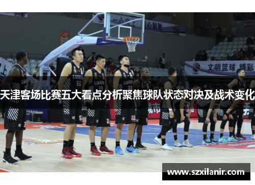 天津客场比赛五大看点分析聚焦球队状态对决及战术变化