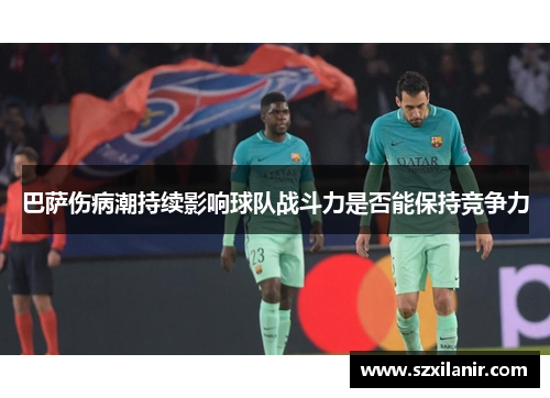 巴萨伤病潮持续影响球队战斗力是否能保持竞争力