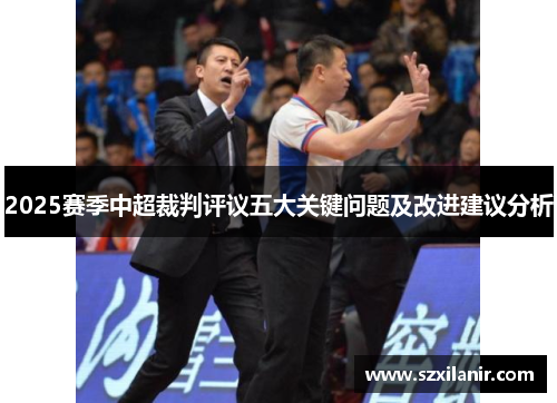 2025赛季中超裁判评议五大关键问题及改进建议分析