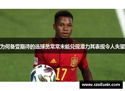 为何备受期待的选球员常常未能兑现潜力其表现令人失望