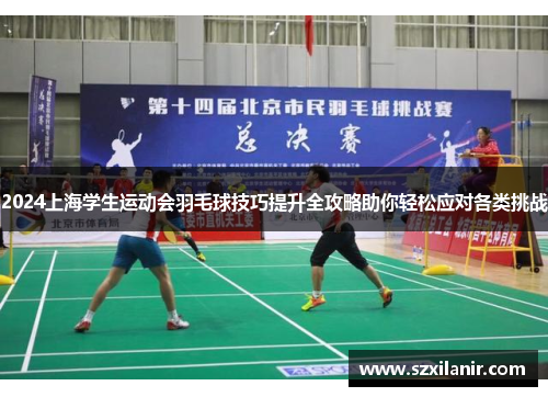 2024上海学生运动会羽毛球技巧提升全攻略助你轻松应对各类挑战