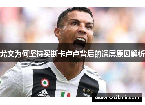 尤文为何坚持买断卡卢卢背后的深层原因解析