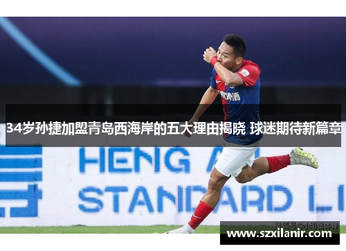34岁孙捷加盟青岛西海岸的五大理由揭晓 球迷期待新篇章