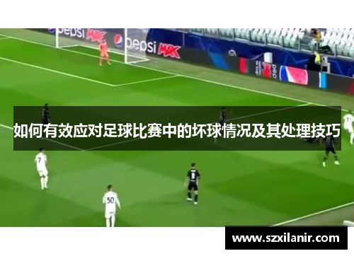 如何有效应对足球比赛中的坏球情况及其处理技巧