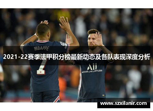 2021-22赛季法甲积分榜最新动态及各队表现深度分析
