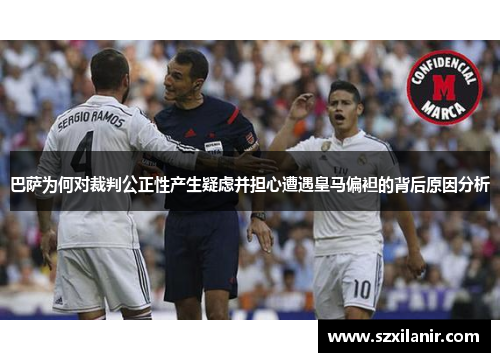 巴萨为何对裁判公正性产生疑虑并担心遭遇皇马偏袒的背后原因分析