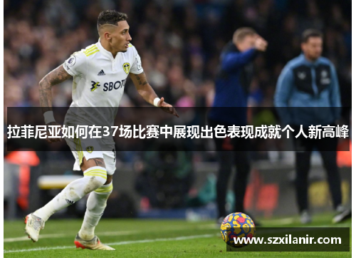 拉菲尼亚如何在37场比赛中展现出色表现成就个人新高峰