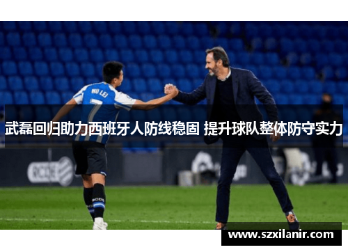 武磊回归助力西班牙人防线稳固 提升球队整体防守实力