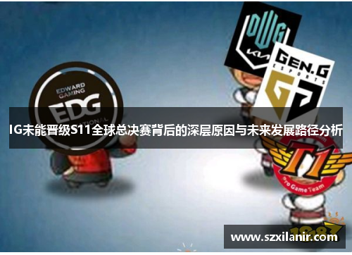 IG未能晋级S11全球总决赛背后的深层原因与未来发展路径分析
